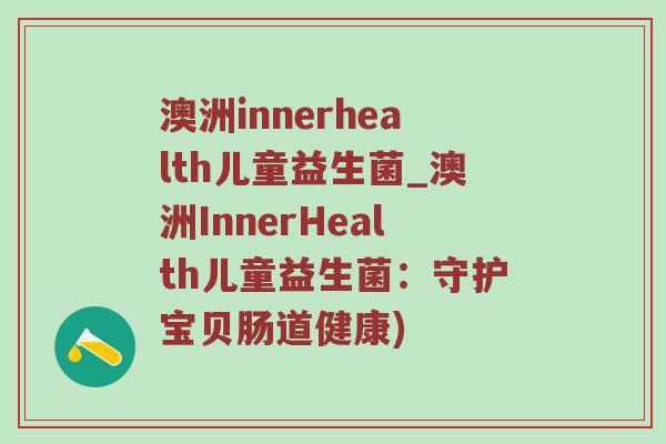 澳洲innerhealth儿童益生菌_澳洲InnerHealth儿童益生菌：守护宝贝肠道健康)