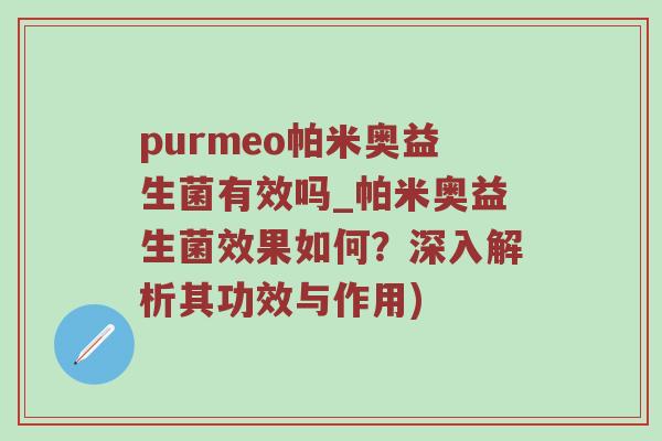purmeo帕米奥益生菌有效吗_帕米奥益生菌效果如何？深入解析其功效与作用)