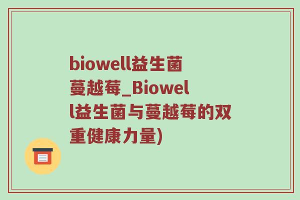 biowell益生菌蔓越莓_Biowell益生菌与蔓越莓的双重健康力量)
