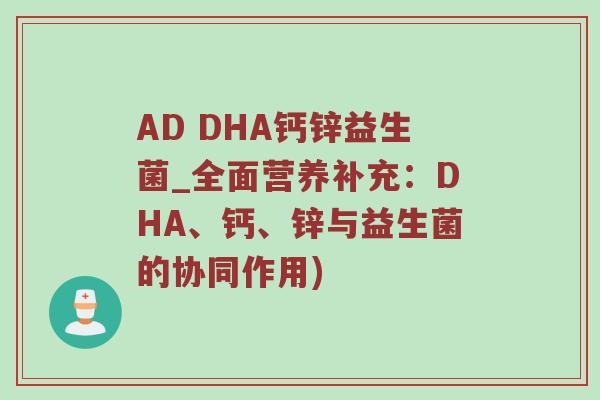 AD DHA钙锌益生菌_全面营养补充：DHA、钙、锌与益生菌的协同作用)