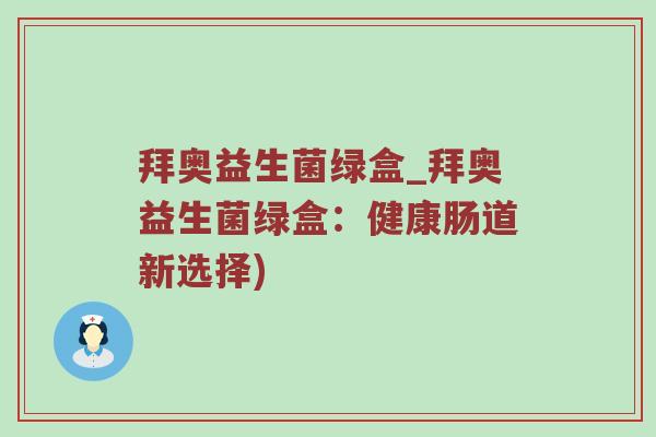 拜奥益生菌绿盒_拜奥益生菌绿盒：健康肠道新选择)