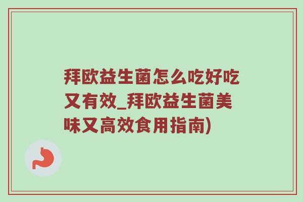 拜欧益生菌怎么吃好吃又有效_拜欧益生菌美味又高效食用指南)