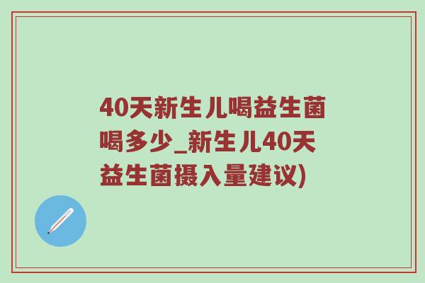 40天新生儿喝益生菌喝多少_新生儿40天益生菌摄入量建议)