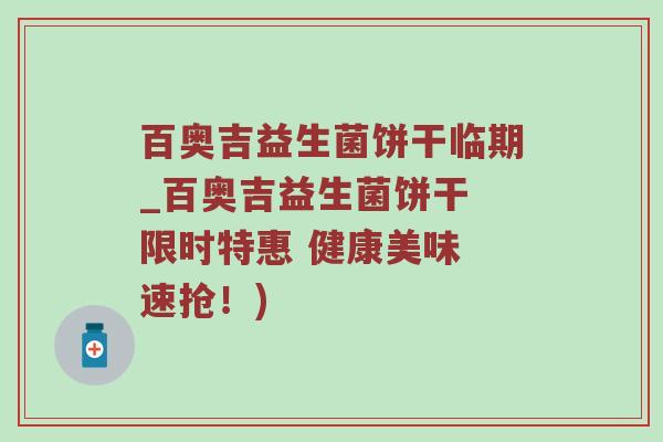 百奥吉益生菌饼干临期_百奥吉益生菌饼干 限时特惠 健康美味 速抢！)