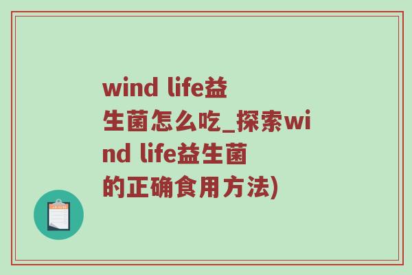 wind life益生菌怎么吃_探索wind life益生菌的正确食用方法)