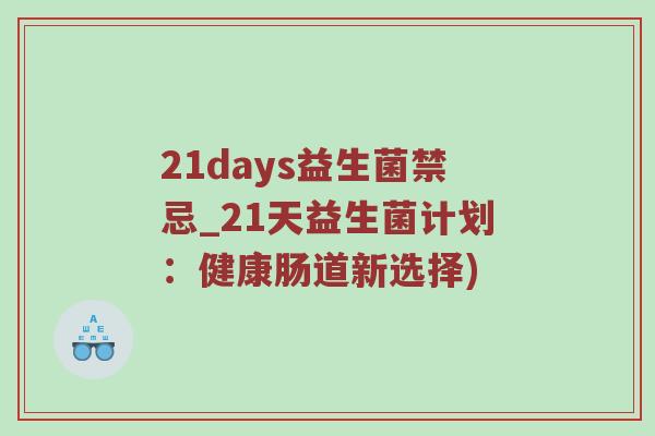 21days益生菌禁忌_21天益生菌计划：健康肠道新选择)