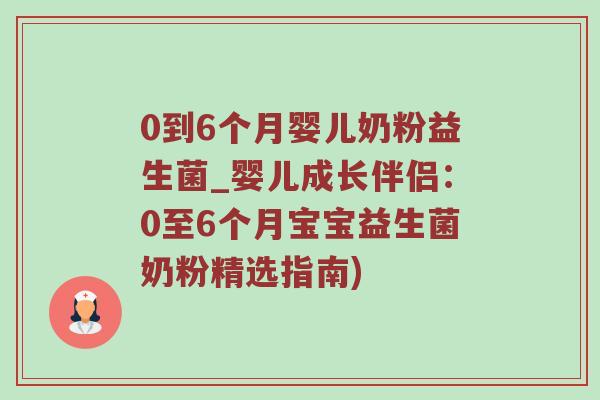 0到6个月婴儿奶粉益生菌_婴儿成长伴侣：0至6个月宝宝益生菌奶粉精选指南)