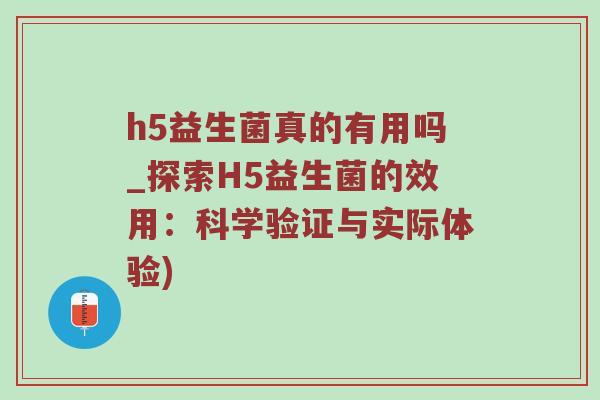 h5益生菌真的有用吗_探索H5益生菌的效用：科学验证与实际体验)