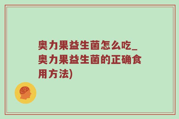 奥力果益生菌怎么吃_奥力果益生菌的正确食用方法)