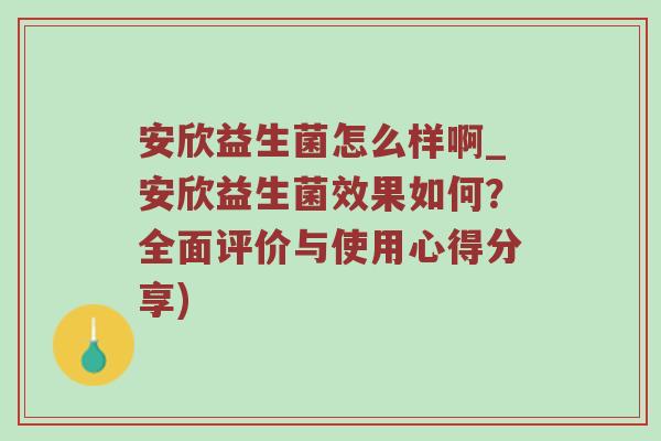 安欣益生菌怎么样啊_安欣益生菌效果如何？全面评价与使用心得分享)
