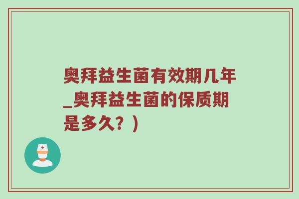 奥拜益生菌有效期几年_奥拜益生菌的保质期是多久？)