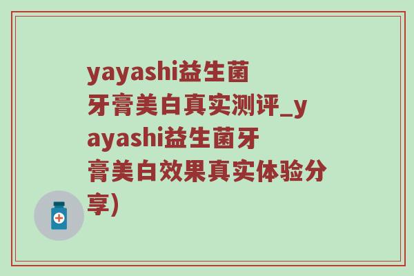 yayashi益生菌牙膏美白真实测评_yayashi益生菌牙膏美白效果真实体验分享)