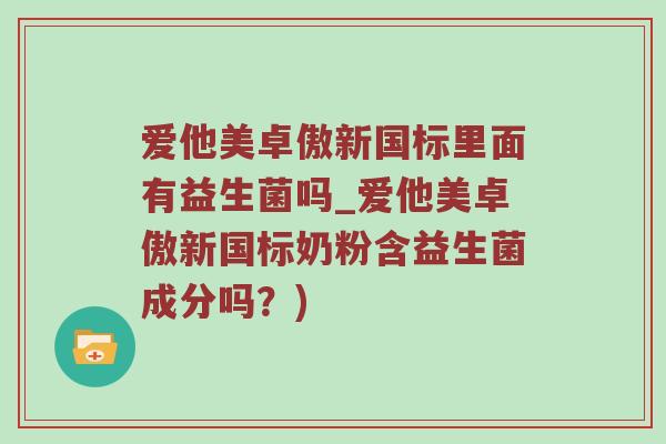 爱他美卓傲新国标里面有益生菌吗_爱他美卓傲新国标奶粉含益生菌成分吗？)