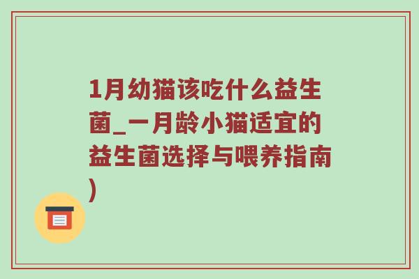 1月幼猫该吃什么益生菌_一月龄小猫适宜的益生菌选择与喂养指南)