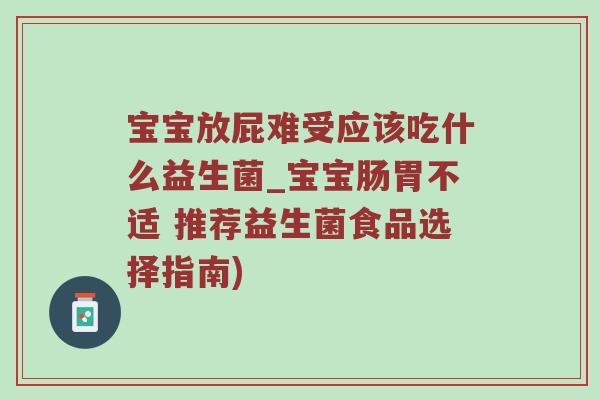 宝宝放屁难受应该吃什么益生菌_宝宝肠胃不适 推荐益生菌食品选择指南) 宝宝放屁难受应该吃什么益生菌_宝宝肠胃不适 推荐益生菌食品选择指南)