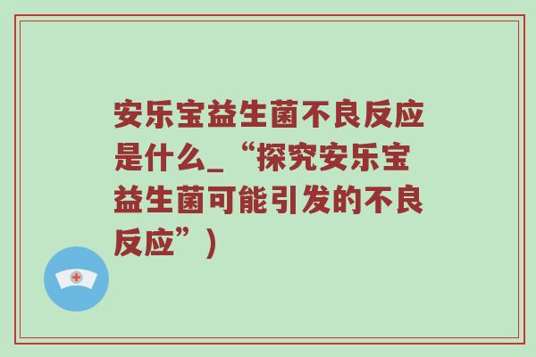 安乐宝益生菌不良反应是什么_“探究安乐宝益生菌可能引发的不良反应”)