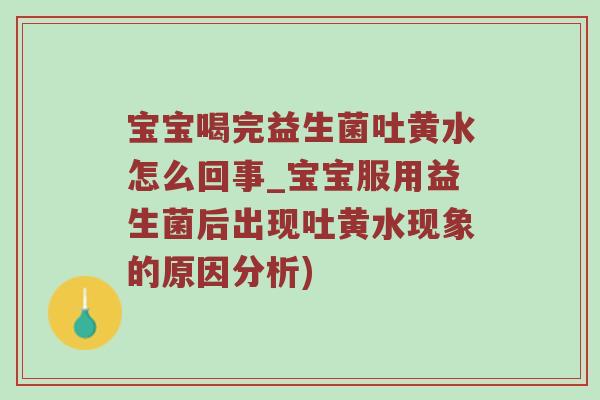 宝宝喝完益生菌吐黄水怎么回事_宝宝服用益生菌后出现吐黄水现象的原因分析) 宝宝喝完益生菌吐黄水怎么回事_宝宝服用益生菌后出现吐黄水现象的原因分析)