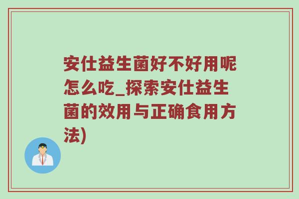 安仕益生菌好不好用呢怎么吃_探索安仕益生菌的效用与正确食用方法)