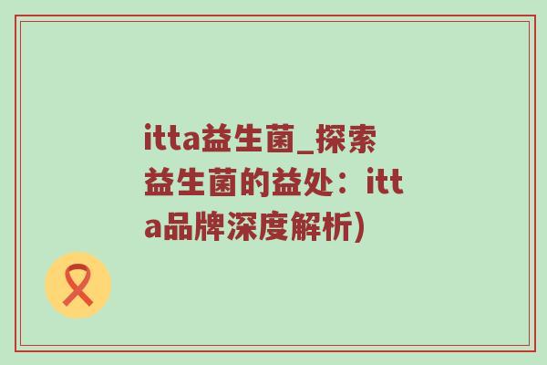 itta益生菌_探索益生菌的益处：itta品牌深度解析)
