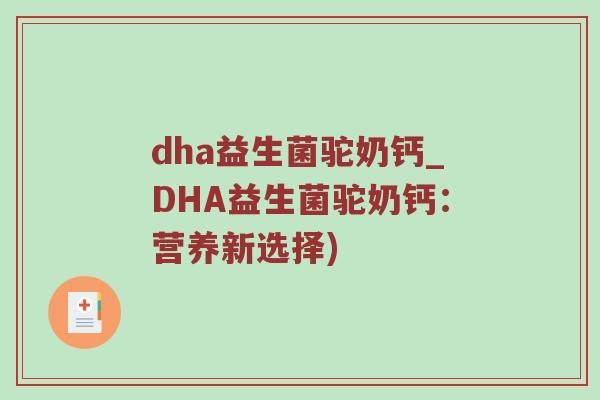 dha益生菌驼奶钙_DHA益生菌驼奶钙：营养新选择)