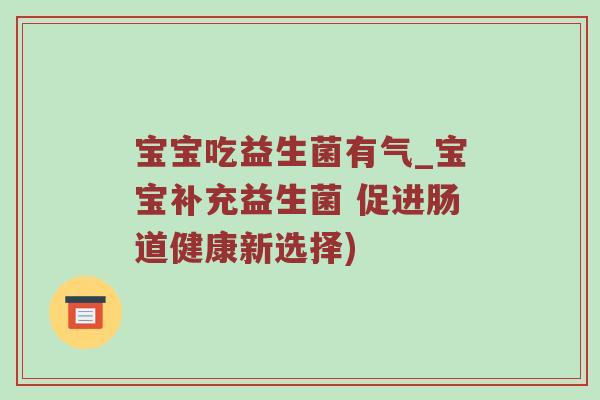 宝宝吃益生菌有气_宝宝补充益生菌 促进肠道健康新选择)