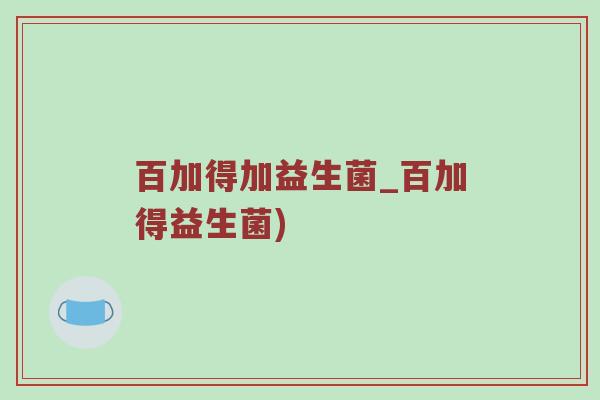 百加得加益生菌_百加得益生菌)