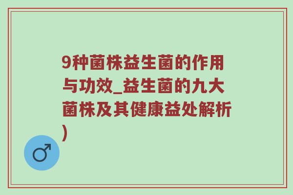 9种菌株益生菌的作用与功效_益生菌的九大菌株及其健康益处解析)