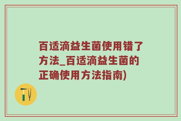 百适滴益生菌使用错了方法_百适滴益生菌的正确使用方法指南) 百适滴益生菌使用错了方法_百适滴益生菌的正确使用方法指南)