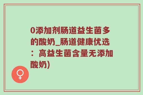 0添加剂肠道益生菌多的酸奶_肠道健康优选：高益生菌含量无添加酸奶)