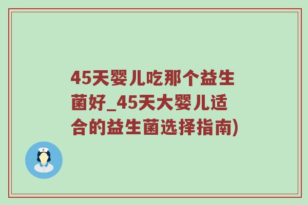 45天婴儿吃那个益生菌好_45天大婴儿适合的益生菌选择指南) 45天婴儿吃那个益生菌好_45天大婴儿适合的益生菌选择指南)