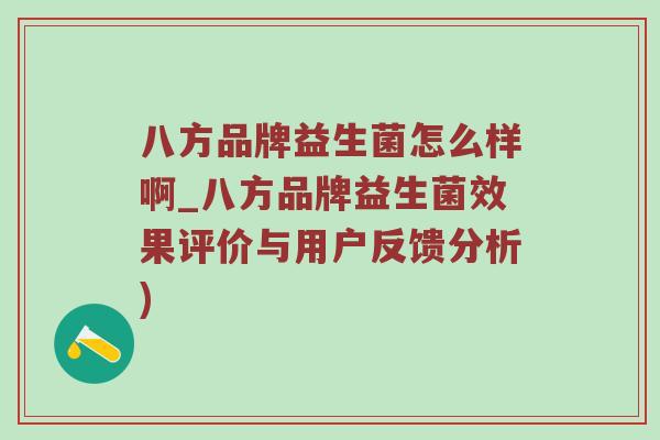 八方品牌益生菌怎么样啊_八方品牌益生菌效果评价与用户反馈分析)