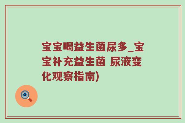 宝宝喝益生菌尿多_宝宝补充益生菌 尿液变化观察指南)