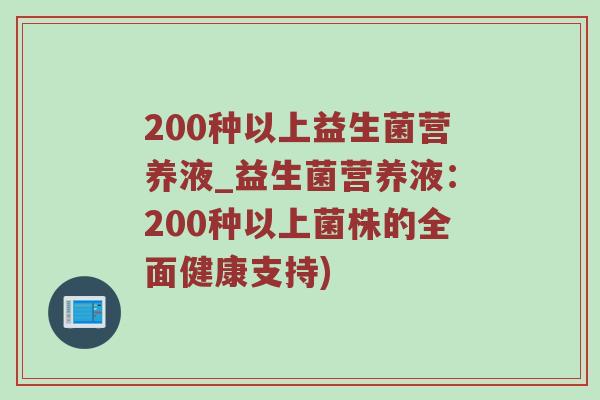 200种以上益生菌营养液_益生菌营养液：200种以上菌株的全面健康支持)