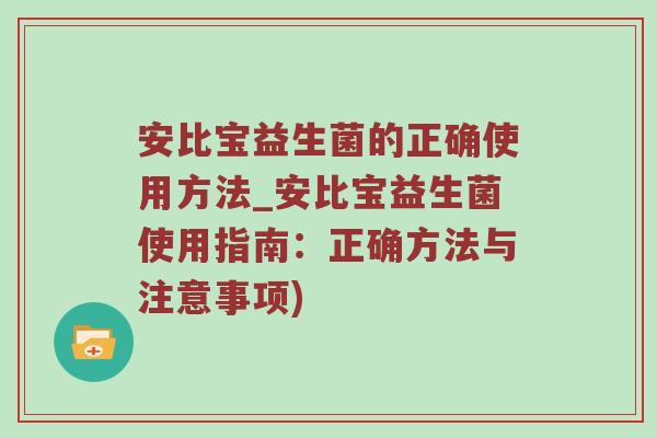 安比宝益生菌的正确使用方法_安比宝益生菌使用指南：正确方法与注意事项)