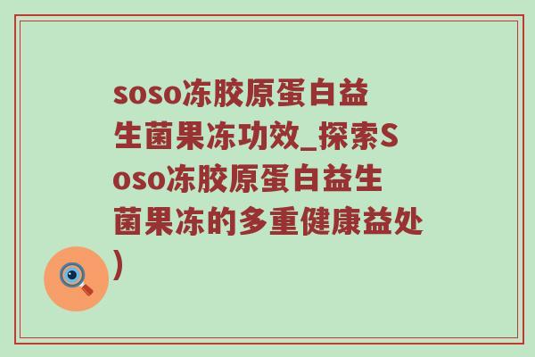 soso冻胶原蛋白益生菌果冻功效_探索Soso冻胶原蛋白益生菌果冻的多重健康益处)