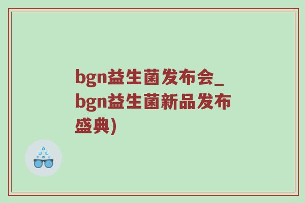 bgn益生菌发布会_bgn益生菌新品发布盛典)
