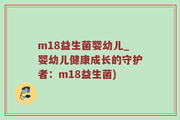 m18益生菌婴幼儿_婴幼儿健康成长的守护者：m18益生菌)