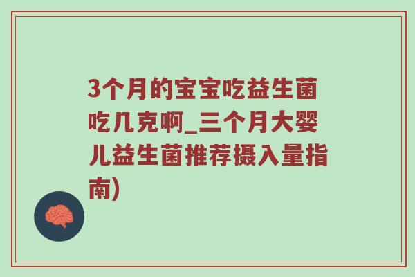 3个月的宝宝吃益生菌吃几克啊_三个月大婴儿益生菌推荐摄入量指南)
