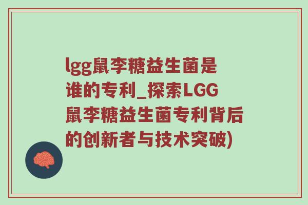 lgg鼠李糖益生菌是谁的专利_探索LGG鼠李糖益生菌专利背后的创新者与技术突破)