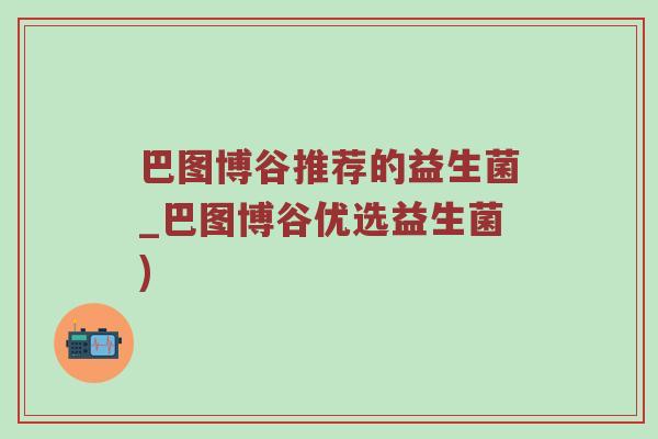 巴图博谷推荐的益生菌_巴图博谷优选益生菌)