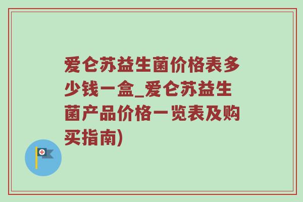 爱仑苏益生菌价格表多少钱一盒_爱仑苏益生菌产品价格一览表及购买指南)