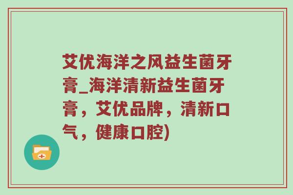 艾优海洋之风益生菌牙膏_海洋清新益生菌牙膏，艾优品牌，清新口气，健康口腔)