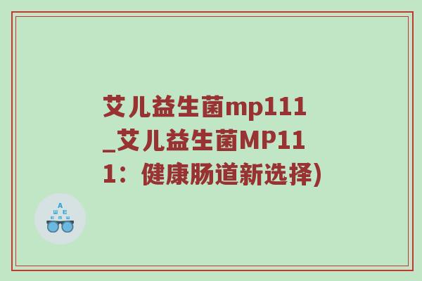 艾儿益生菌mp111_艾儿益生菌MP111：健康肠道新选择)