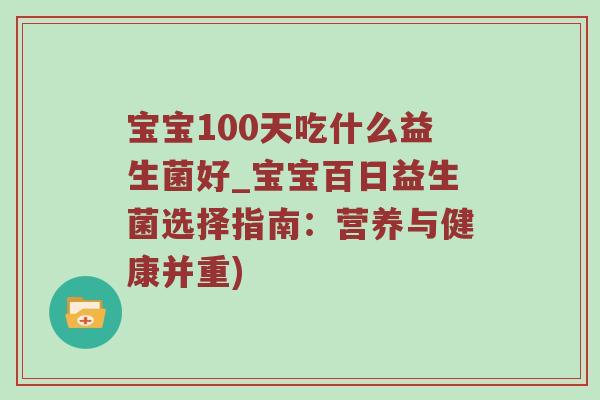 宝宝100天吃什么益生菌好_宝宝百日益生菌选择指南：营养与健康并重)
