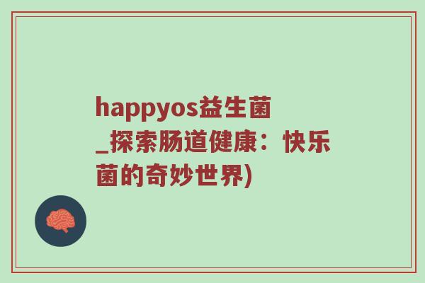 happyos益生菌_探索肠道健康：快乐菌的奇妙世界)