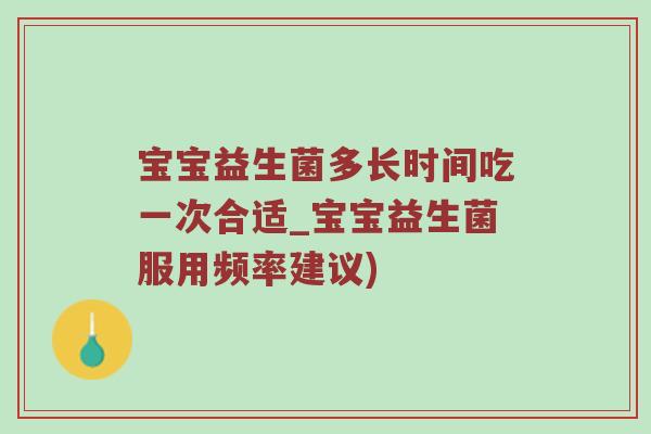 宝宝益生菌多长时间吃一次合适_宝宝益生菌服用频率建议)
