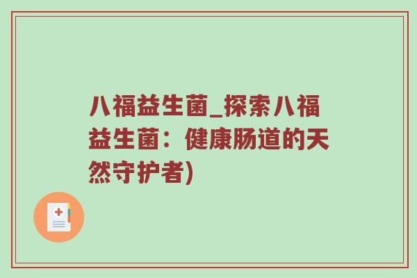 八福益生菌_探索八福益生菌:健康肠道的天然守护者) 八福益生菌_探索八福益生菌:健康肠道的天然守护者)