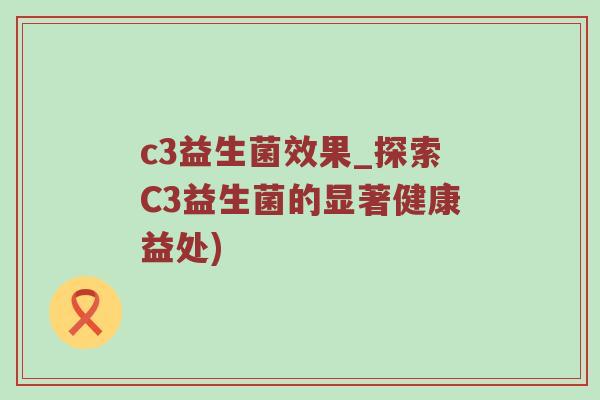 c3益生菌效果_探索C3益生菌的显著健康益处)