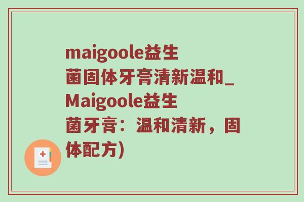 maigoole益生菌固体牙膏清新温和_Maigoole益生菌牙膏：温和清新，固体配方)