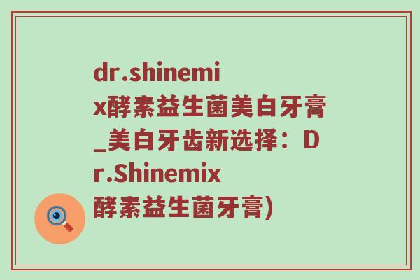 dr.shinemix酵素益生菌美白牙膏_美白牙齿新选择：Dr.Shinemix酵素益生菌牙膏)